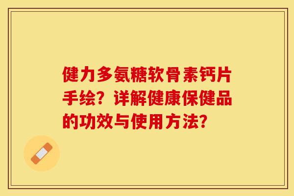 健力多氨糖软骨素钙片手绘？详解健康保健品的功效与使用方法？