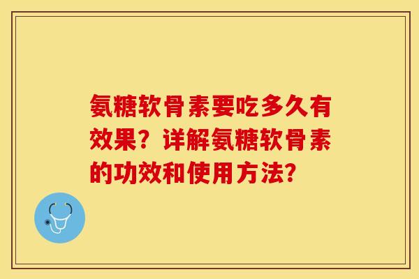 氨糖软骨素要吃多久有效果？详解氨糖软骨素的功效和使用方法？-第1张图片-关节保镖