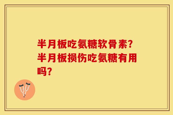 半月板吃氨糖软骨素？半月板损伤吃氨糖有用吗？
