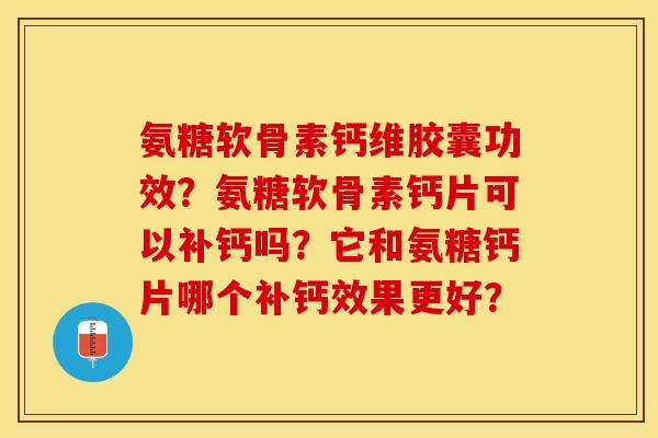 氨糖软骨素钙维胶囊功效？氨糖软骨素钙片可以补钙吗？它和氨糖钙片哪个补钙效果更好？