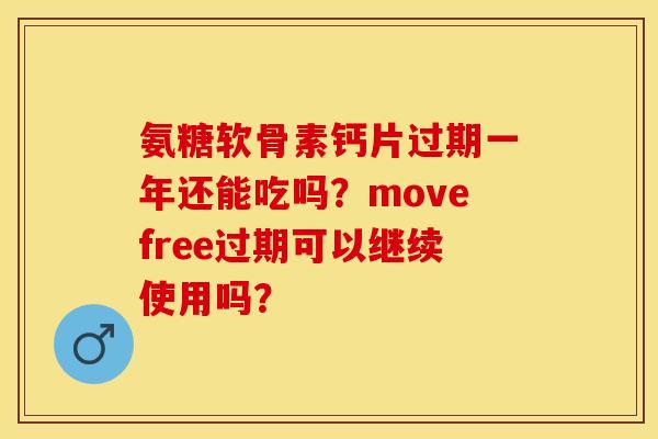 氨糖软骨素钙片过期一年还能吃吗？movefree过期可以继续使用吗？-第1张图片-关节保镖