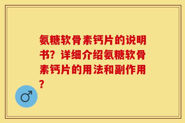 氨糖软骨素钙片的说明书？详细介绍氨糖软骨素钙片的用法和副作用？-第1张图片-关节保镖