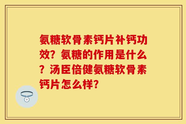 氨糖软骨素钙片补钙功效？氨糖的作用是什么？汤臣倍健氨糖软骨素钙片怎么样？-第1张图片-关节保镖