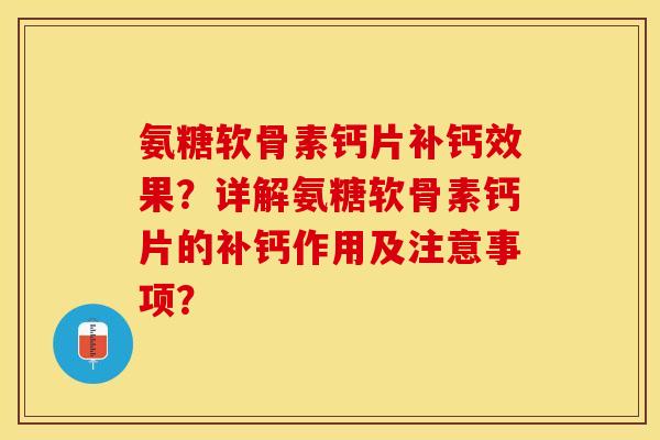 氨糖软骨素钙片补钙效果？详解氨糖软骨素钙片的补钙作用及注意事项？-第1张图片-关节保镖