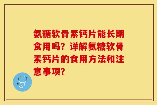 氨糖软骨素钙片能长期食用吗？详解氨糖软骨素钙片的食用方法和注意事项？-第1张图片-关节保镖
