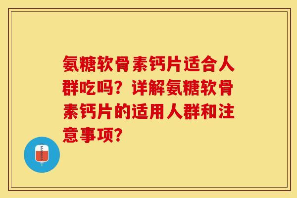 氨糖软骨素钙片适合人群吃吗？详解氨糖软骨素钙片的适用人群和注意事项？-第1张图片-关节保镖