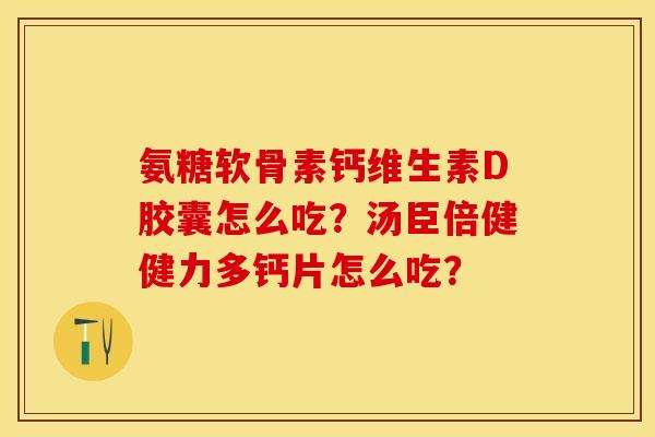 氨糖软骨素钙维生素D胶囊怎么吃？汤臣倍健健力多钙片怎么吃？-第1张图片-关节保镖