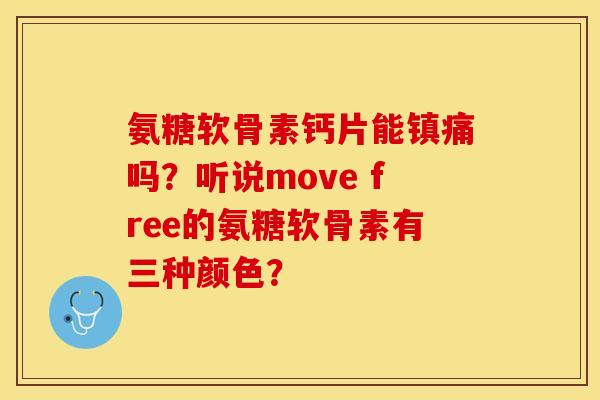 氨糖软骨素钙片能镇痛吗？听说move free的氨糖软骨素有三种颜色？-第1张图片-关节保镖