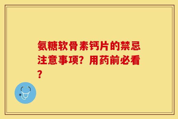 氨糖软骨素钙片的禁忌注意事项？用药前必看？-第1张图片-关节保镖