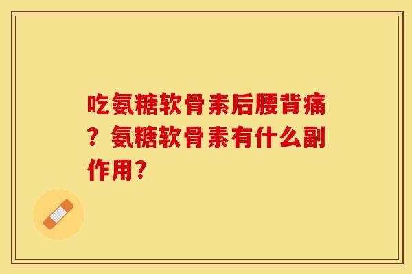 吃氨糖软骨素后腰背痛？氨糖软骨素有什么副作用？-第1张图片-关节保镖