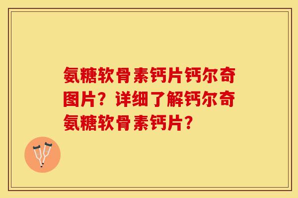 氨糖软骨素钙片钙尔奇图片？详细了解钙尔奇氨糖软骨素钙片？-第1张图片-关节保镖