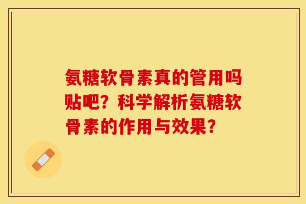 氨糖软骨素真的管用吗贴吧？科学解析氨糖软骨素的作用与效果？-第1张图片-关节保镖