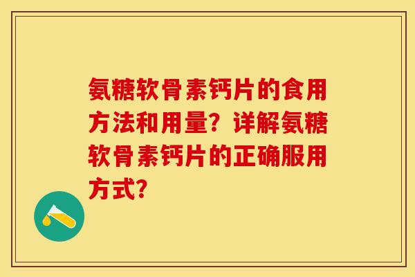 氨糖软骨素钙片的食用方法和用量？详解氨糖软骨素钙片的正确服用方式？-第1张图片-关节保镖