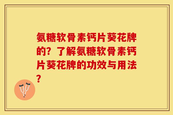 氨糖软骨素钙片葵花牌的？了解氨糖软骨素钙片葵花牌的功效与用法？-第1张图片-关节保镖