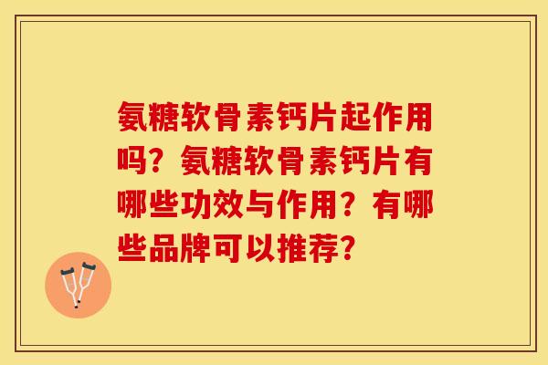 氨糖软骨素钙片起作用吗？氨糖软骨素钙片有哪些功效与作用？有哪些品牌可以推荐？-第1张图片-关节保镖