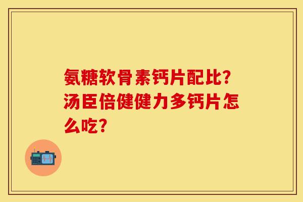 氨糖软骨素钙片配比？汤臣倍健健力多钙片怎么吃？-第1张图片-关节保镖