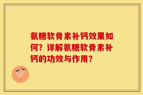 氨糖软骨素补钙效果如何？详解氨糖软骨素补钙的功效与作用？-第1张图片-关节保镖