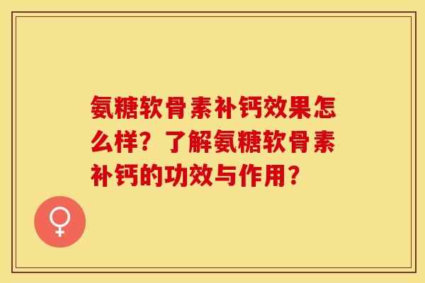 氨糖软骨素补钙效果怎么样？了解氨糖软骨素补钙的功效与作用？