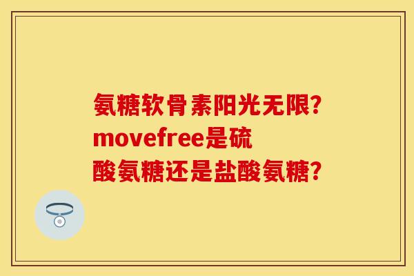 氨糖软骨素阳光无限？movefree是硫酸氨糖还是盐酸氨糖？