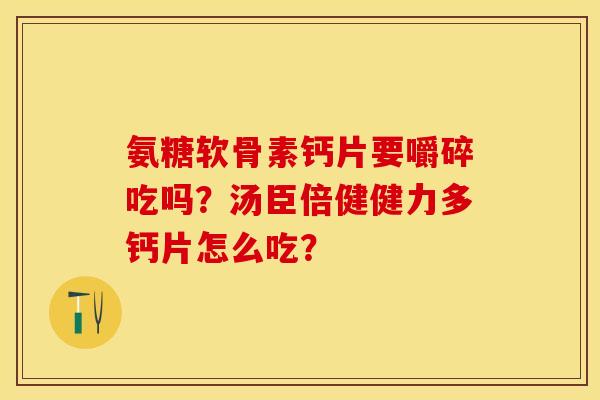 氨糖软骨素钙片要嚼碎吃吗？汤臣倍健健力多钙片怎么吃？-第1张图片-关节保镖