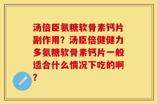 汤倍臣氨糖软骨素钙片副作用？汤臣倍健健力多氨糖软骨素钙片一般适合什么情况下吃的啊？-第1张图片-关节保镖