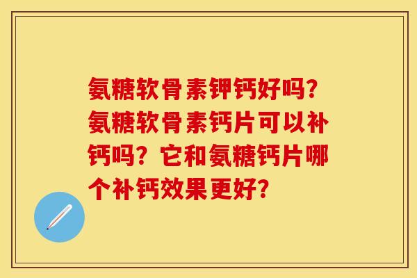 氨糖软骨素钾钙好吗？氨糖软骨素钙片可以补钙吗？它和氨糖钙片哪个补钙效果更好？-第1张图片-关节保镖