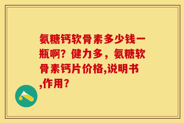 氨糖钙软骨素多少钱一瓶啊？健力多	，氨糖软骨素钙片价格,说明书,作用？-第1张图片-关节保镖