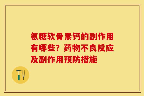 氨糖软骨素钙的副作用有哪些？药物不良反应及副作用预防措施-第1张图片-关节保镖