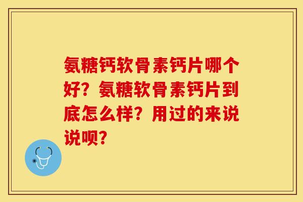 氨糖钙软骨素钙片哪个好？氨糖软骨素钙片到底怎么样？用过的来说说呗？-第1张图片-关节保镖