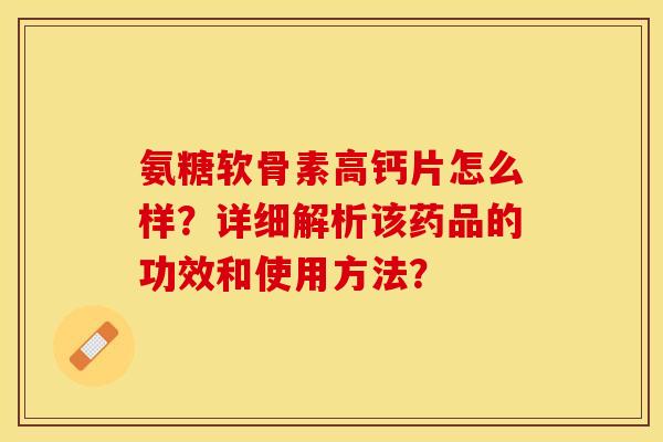 氨糖软骨素高钙片怎么样？详细解析该药品的功效和使用方法？-第1张图片-关节保镖