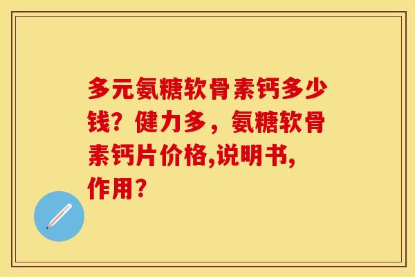 多元氨糖软骨素钙多少钱？健力多，氨糖软骨素钙片价格,说明书,作用？-第1张图片-关节保镖