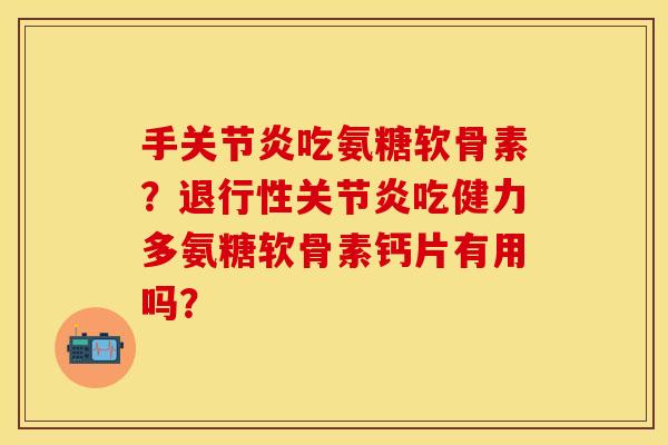 手关节炎吃氨糖软骨素？退行性关节炎吃健力多氨糖软骨素钙片有用吗？