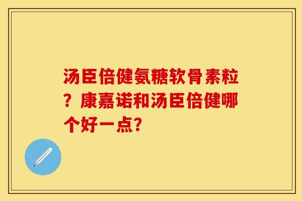 汤臣倍健氨糖软骨素粒？康嘉诺和汤臣倍健哪个好一点？