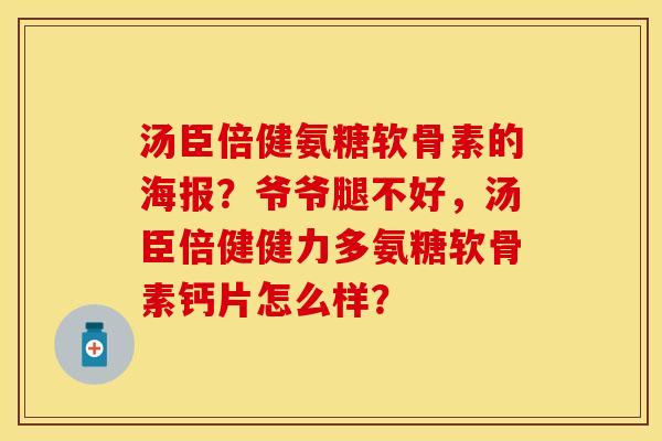 汤臣倍健氨糖软骨素的海报？爷爷腿不好	，汤臣倍健健力多氨糖软骨素钙片怎么样？-第1张图片-关节保镖