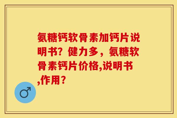 氨糖钙软骨素加钙片说明书？健力多，氨糖软骨素钙片价格,说明书,作用？-第1张图片-关节保镖