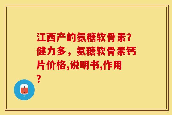 江西产的氨糖软骨素？健力多，氨糖软骨素钙片价格,说明书,作用？-第1张图片-关节保镖