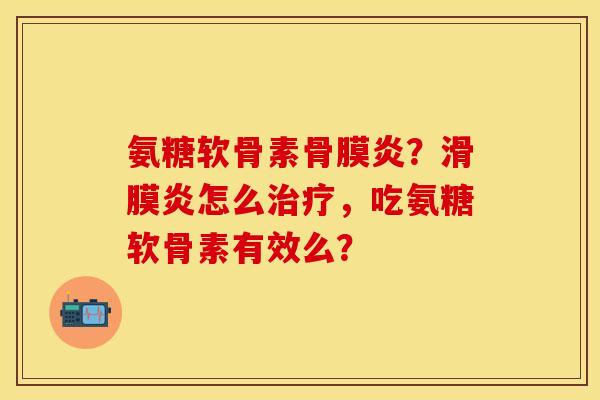 氨糖软骨素骨膜炎？滑膜炎怎么治疗，吃氨糖软骨素有效么？-第1张图片-关节保镖