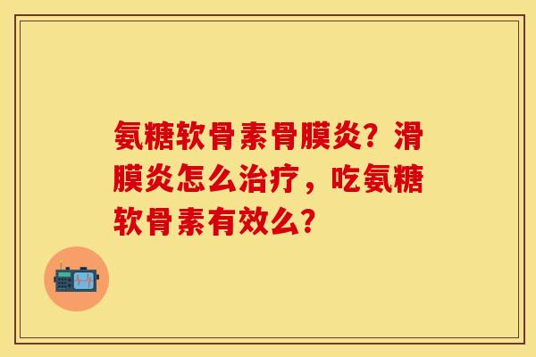 氨糖软骨素骨膜炎？滑膜炎怎么治疗，吃氨糖软骨素有效么？-第1张图片-关节保镖