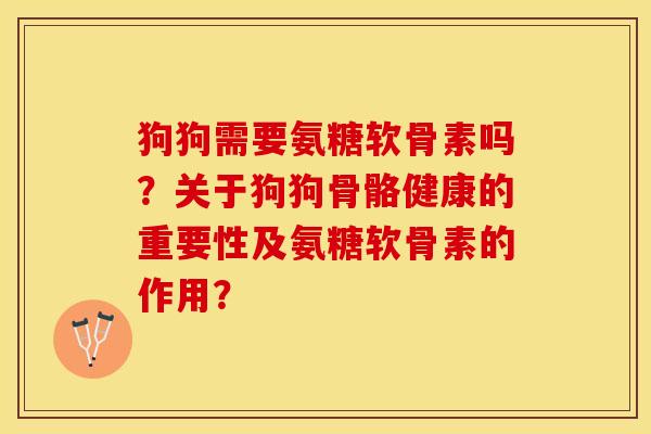 狗狗需要氨糖软骨素吗？关于狗狗骨骼健康的重要性及氨糖软骨素的作用？-第1张图片-关节保镖