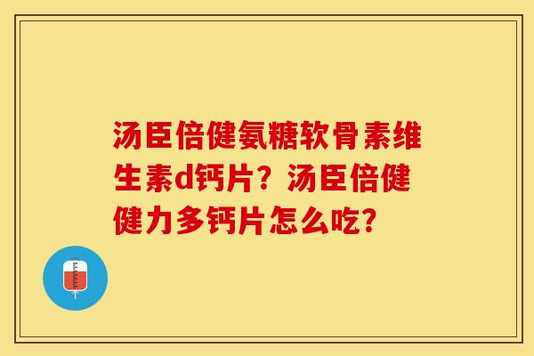 汤臣倍健氨糖软骨素维生素d钙片？汤臣倍健健力多钙片怎么吃？