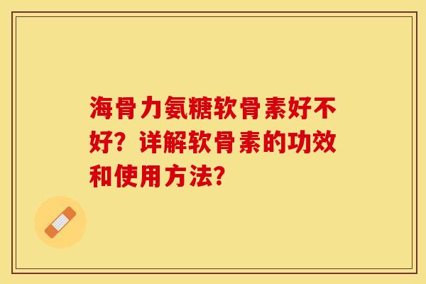 海骨力氨糖软骨素好不好？详解软骨素的功效和使用方法？