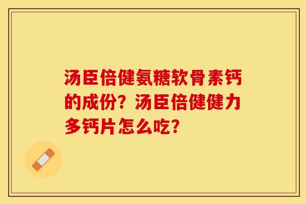 汤臣倍健氨糖软骨素钙的成份？汤臣倍健健力多钙片怎么吃？