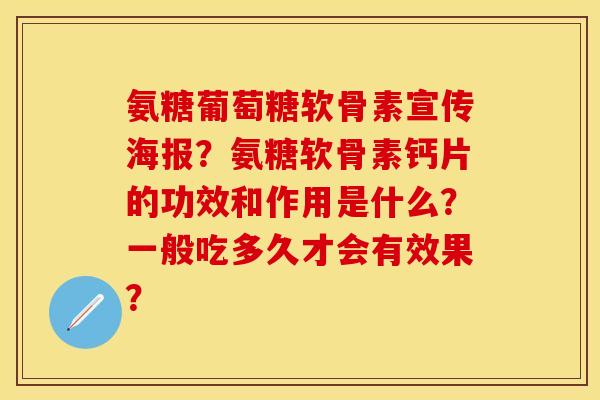 氨糖葡萄糖软骨素宣传海报？氨糖软骨素钙片的功效和作用是什么？一般吃多久才会有效果？-第1张图片-关节保镖