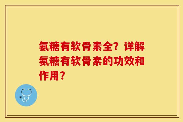 氨糖有软骨素全？详解氨糖有软骨素的功效和作用？-第1张图片-关节保镖