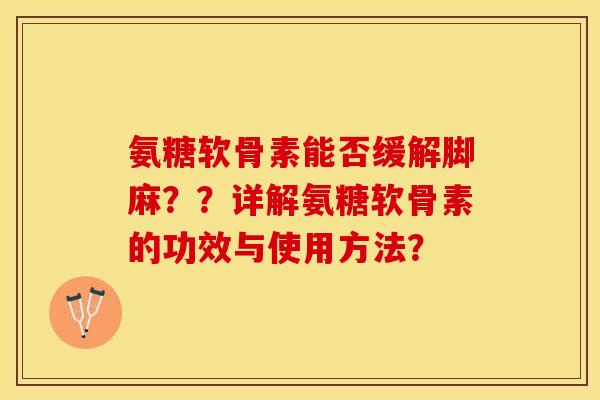 氨糖软骨素能否缓解脚麻？？详解氨糖软骨素的功效与使用方法？-第1张图片-关节保镖