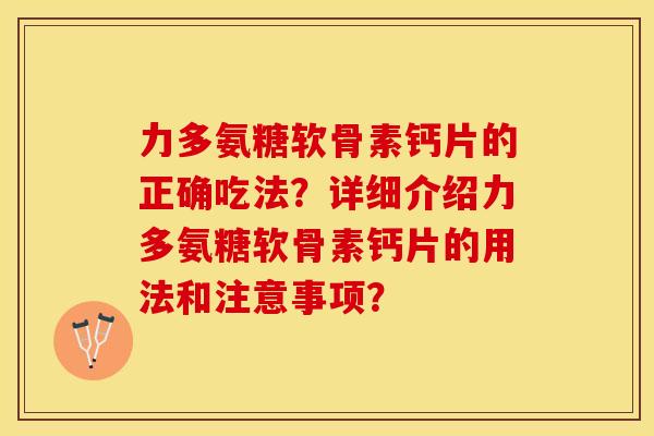 力多氨糖软骨素钙片的正确吃法？详细介绍力多氨糖软骨素钙片的用法和注意事项？-第1张图片-关节保镖