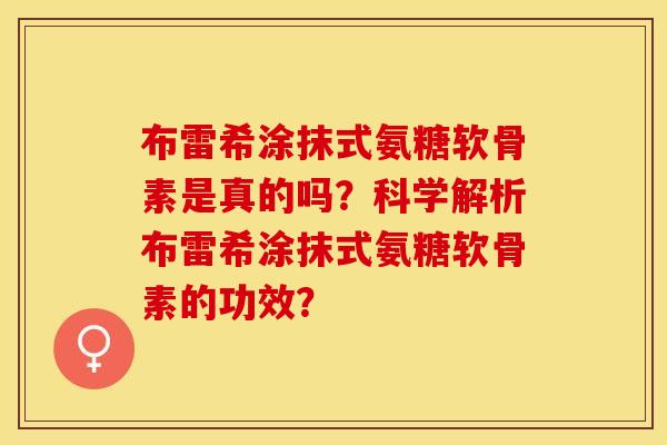 布雷希涂抹式氨糖软骨素是真的吗？科学解析布雷希涂抹式氨糖软骨素的功效？-第1张图片-关节保镖