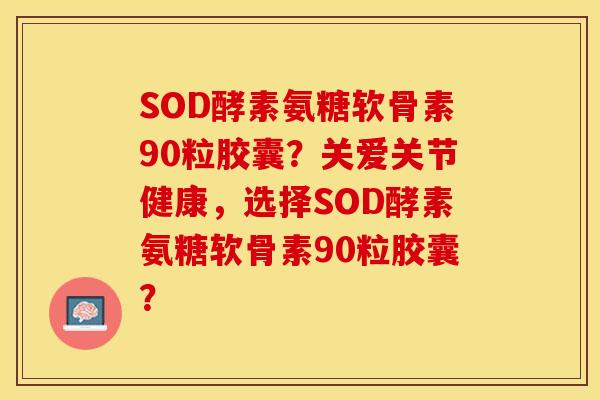 SOD酵素氨糖软骨素90粒胶囊？关爱关节健康，选择SOD酵素氨糖软骨素90粒胶囊？-第1张图片-关节保镖