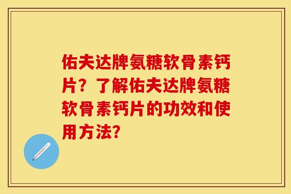 佑夫达牌氨糖软骨素钙片？了解佑夫达牌氨糖软骨素钙片的功效和使用方法？-第1张图片-关节保镖