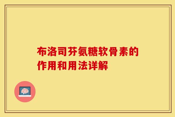 布洛司芬氨糖软骨素的作用和用法详解-第1张图片-关节保镖